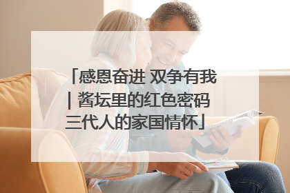 感恩奋进 双争有我｜酱坛里的红色密码 三代人的家国情怀