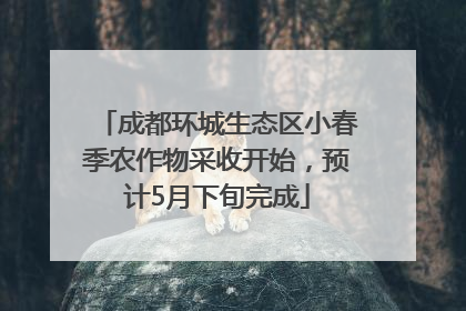 成都环城生态区小春季农作物采收开始，预计5月下旬完成