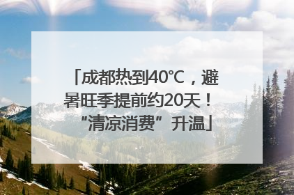 成都热到40℃，避暑旺季提前约20天！“清凉消费”升温