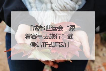 成都世运会“跟着赛事去旅行”武侯站正式启动