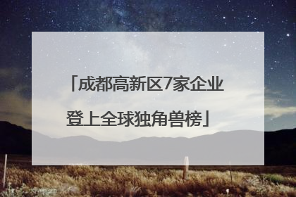 成都高新区7家企业登上全球独角兽榜