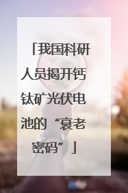 我国科研人员揭开钙钛矿光伏电池的“衰老密码”