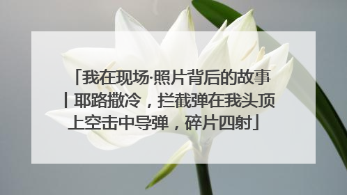 我在现场·照片背后的故事丨耶路撒冷，拦截弹在我头顶上空击中导弹，碎片四射