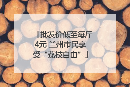 批发价低至每斤4元 兰州市民享受“荔枝自由”
