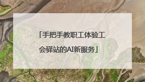 手把手教职工体验工会驿站的AI新服务