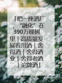 把一座酒厂，“融化”在390万棵树里｜高质量发展看川酒｜舍得酒｜舍得酒业｜舍得老酒｜沱牌酒