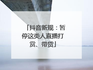 抖音新规：暂停这类人直播打赏、带货