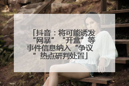 抖音：将可能诱发“网暴”“开盒”等事件信息纳入“争议”热点研判处置