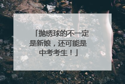 抛绣球的不一定是新娘，还可能是中考考生！