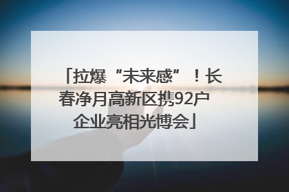 拉爆“未来感”！长春净月高新区携92户企业亮相光博会