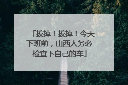 拔掉！拔掉！今天下班前，山西人务必检查下自己的车