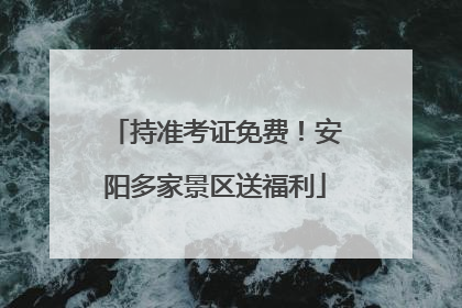 持准考证免费！安阳多家景区送福利