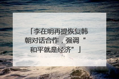 李在明再提恢复韩朝对话合作，强调“和平就是经济”