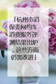 杭州市消保委网约车消费服务评测结果出炉，这些方面仍需改进