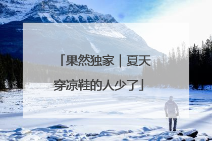 果然独家｜夏天穿凉鞋的人少了