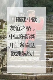 搭建中欧友谊之桥，中国东航新开三条直达欧洲航线