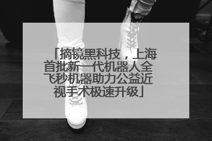 摘镜黑科技，上海首批新一代机器人全飞秒机器助力公益近视手术极速升级