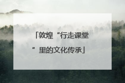 敦煌“行走课堂”里的文化传承