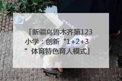 新疆乌鲁木齐第123小学：创新“1+2+3”体育特色育人模式