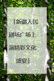 新疆人民剧场广场上演精彩文化盛宴