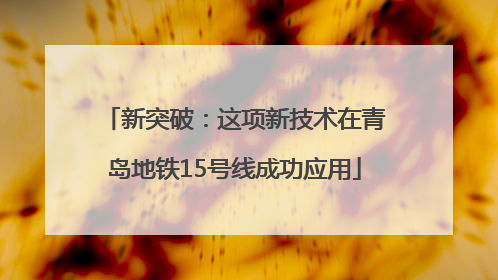 新突破：这项新技术在青岛地铁15号线成功应用