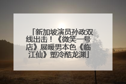 新加坡演员孙政双线出击！《微笑一号店》展暖男本色《临江仙》塑冷酷龙渊