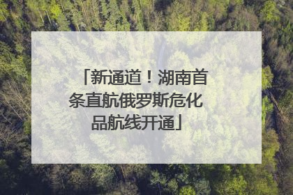 新通道！湖南首条直航俄罗斯危化品航线开通