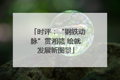 时评：“钢铁动脉”贯湘赣 绘就发展新图景