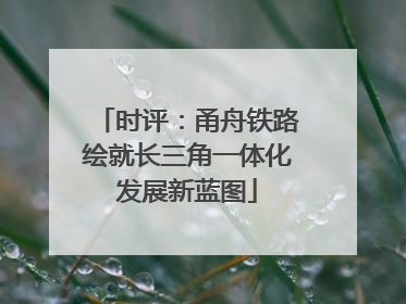 时评：甬舟铁路绘就长三角一体化发展新蓝图