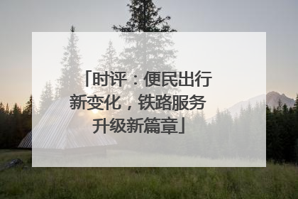 时评：便民出行新变化，铁路服务升级新篇章
