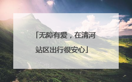 无障有爱，在清河站区出行很安心