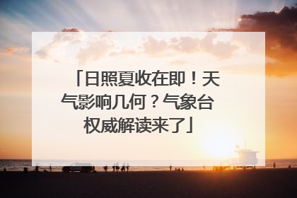 日照夏收在即！天气影响几何？气象台权威解读来了
