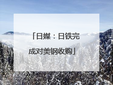日媒：日铁完成对美钢收购
