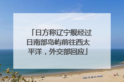 日方称辽宁舰经过日南部岛屿前往西太平洋，外交部回应