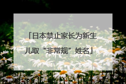 日本禁止家长为新生儿取“非常规”姓名