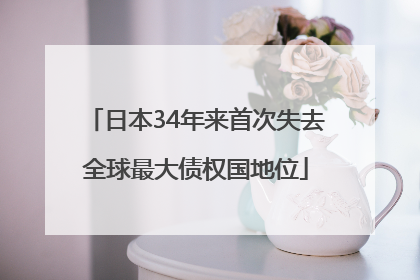 日本34年来首次失去全球最大债权国地位