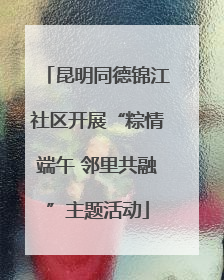 昆明同德锦江社区开展“粽情端午 邻里共融”主题活动