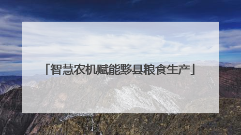 智慧农机赋能黟县粮食生产