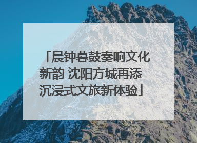 晨钟暮鼓奏响文化新韵 沈阳方城再添沉浸式文旅新体验