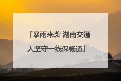 暴雨来袭 湖南交通人坚守一线保畅通