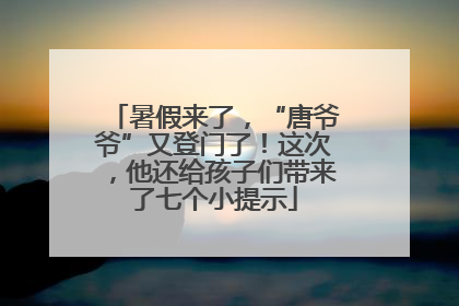 暑假来了，“唐爷爷”又登门了！这次，他还给孩子们带来了七个小提示