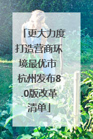更大力度打造营商环境最优市 杭州发布8.0版改革清单
