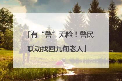 有“警”无险！警民联动找回九旬老人