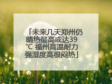 未来几天郑州仍晴热最高或达39℃ 福州高温耐力强湿度高很闷热