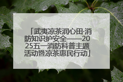 武夷凉茶润心田·消防知识护安全——2025五一消防科普主题活动暨凉茶惠民行动
