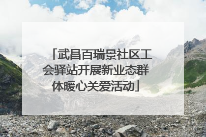 武昌百瑞景社区工会驿站开展新业态群体暖心关爱活动
