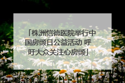 株洲恺德医院举行中国房颤日公益活动 呼吁大众关注心房颤