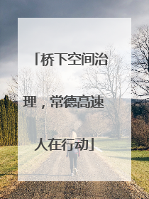 桥下空间治理，常德高速人在行动