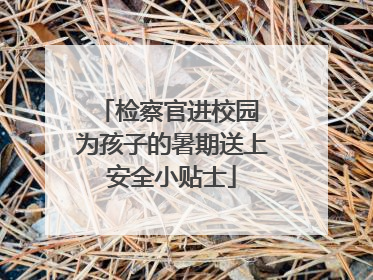 检察官进校园 为孩子的暑期送上安全小贴士