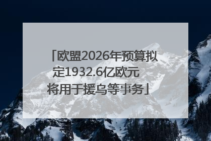 欧盟2026年预算拟定1932.6亿欧元 将用于援乌等事务